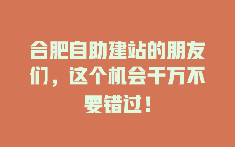合肥自助建站的朋友们,这个机会千万不要错过! 一