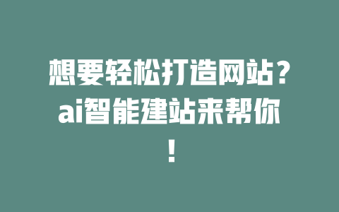 想要轻松打造网站?ai智能建站来帮你! 一