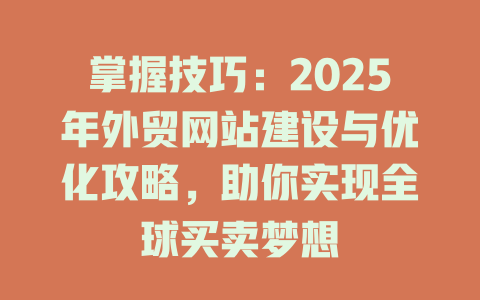 掌握技巧:2025年外贸网站建设与优化攻略,助你实现全球买卖梦想 一