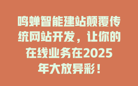 鸣蝉智能建站颠覆传统网站开发，让你的在线业务在2025年大放异彩！-SEO论坛-分享经验-东莞市快语信息咨询有限公司