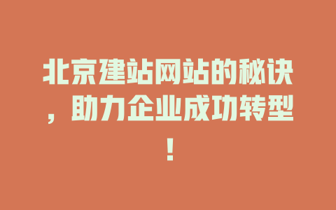 北京建站网站的秘诀,助力企业成功转型! 一