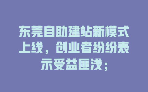 东莞自助建站新模式上线,创业者纷纷表示受益匪浅; 一