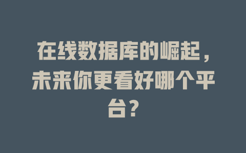 在线数据库的崛起,未来你更看好哪个平台? 一