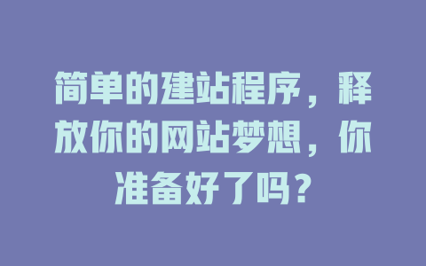 简单的建站程序,释放你的网站梦想,你准备好了吗? 一