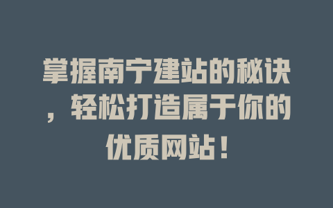 掌握南宁建站的秘诀,轻松打造属于你的优质网站! 一