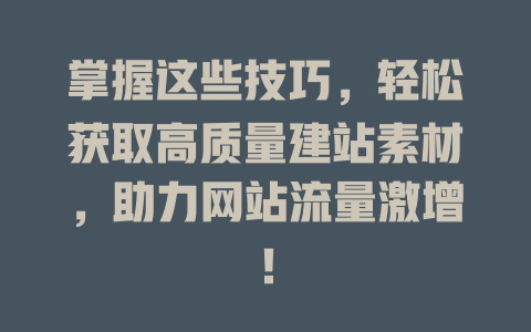 掌握这些技巧,轻松获取高质量建站素材,助力网站流量激增! 一