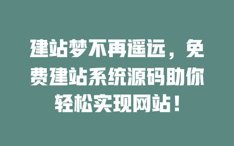 建站梦不再遥远,免费建站系统源码助你轻松实现网站! 一