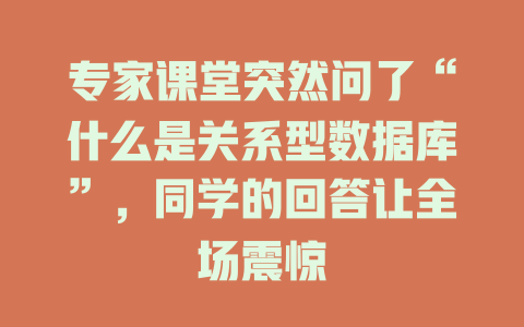 专家课堂突然问了“什么是关系型数据库”,同学的回答让全场震惊 一