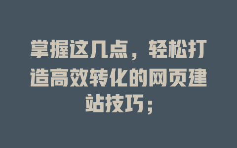 掌握这几点,轻松打造高效转化的网页建站技巧; 一