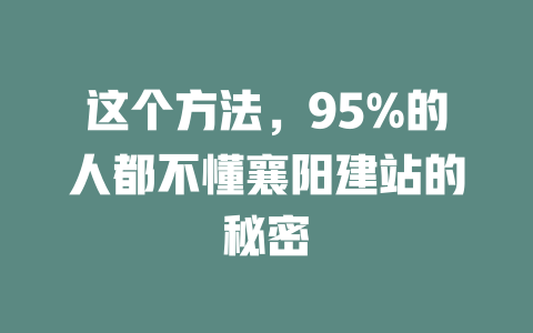 这个方法，95%的人都不懂襄阳建站的秘密-SEO论坛-分享经验-东莞市快语信息咨询有限公司