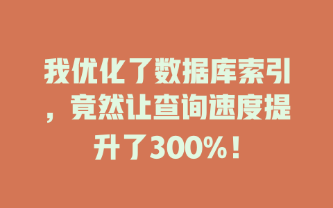 我优化了数据库索引,竟然让查询速度提升了300%! 一