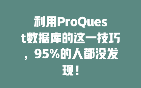 利用ProQuest数据库的这一技巧,95%的人都没发现! 一