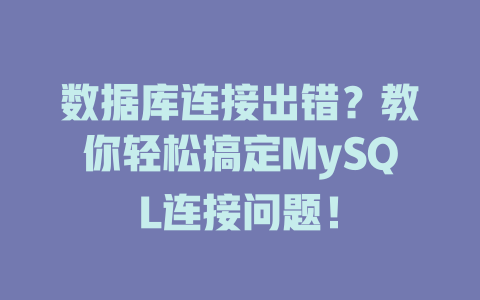 数据库连接出错?教你轻松搞定MySQL连接问题! 一