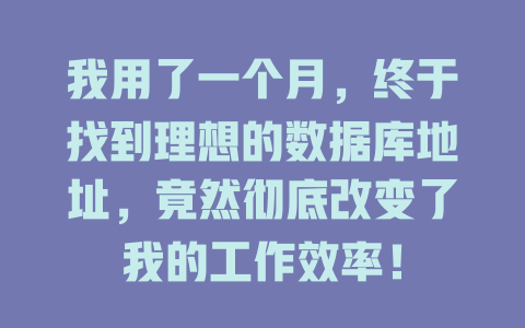 我用了一个月,终于找到理想的数据库地址,竟然彻底改变了我的工作效率! 一