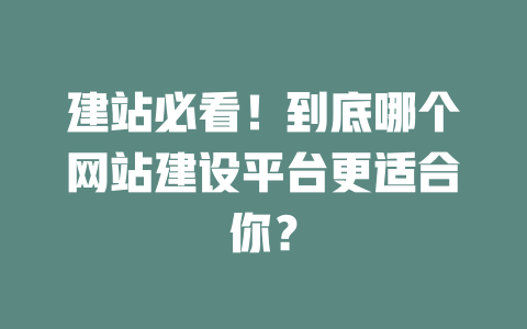 建站必看!到底哪个网站建设平台更适合你? 一