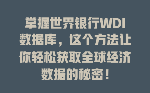 掌握世界银行WDI数据库,这个方法让你轻松获取全球经济数据的秘密! 一