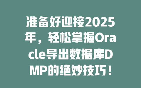 准备好迎接2025年,轻松掌握Oracle导出数据库DMP的绝妙技巧! 一