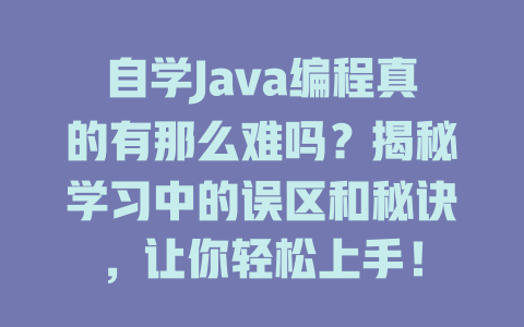 自学Java编程真的有那么难吗？揭秘学习中的误区和秘诀，让你轻松上手！ 一