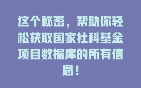这个秘密,帮助你轻松获取国家社科基金项目数据库的所有信息! 一