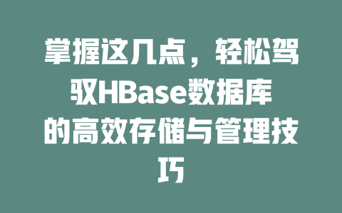 掌握这几点,轻松驾驭HBase数据库的高效存储与管理技巧 一