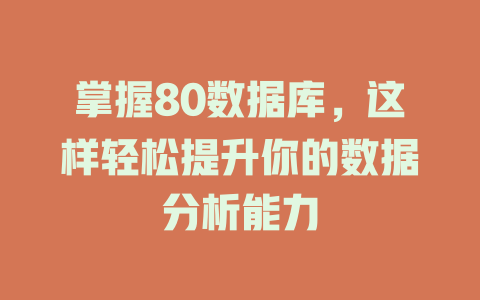 掌握80数据库,这样轻松提升你的数据分析能力 一