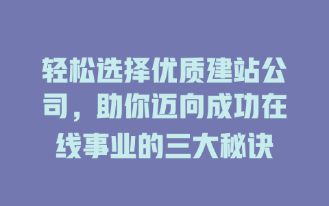 轻松选择优质建站公司,助你迈向成功在线事业的三大秘诀 一