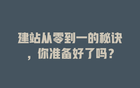 建站从零到一的秘诀,你准备好了吗? 一