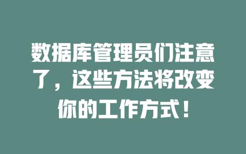 数据库管理员们注意了,这些方法将改变你的工作方式! 一