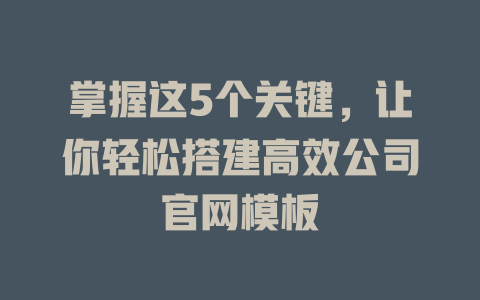 掌握这5个关键,让你轻松搭建高效公司官网模板 一