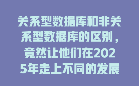 关系型数据库和非关系型数据库的区别,竟然让他们在2025年走上不同的发展道路! 一
