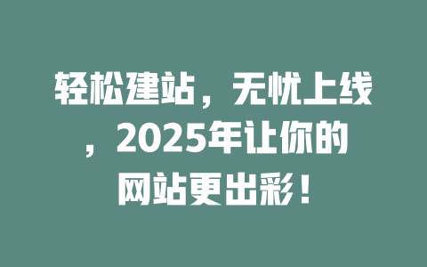 轻松建站,无忧上线,2025年让你的网站更出彩! 一