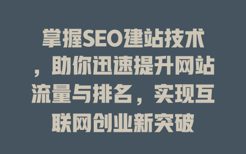 掌握SEO建站技术,助你迅速提升网站流量与排名,实现互联网创业新突破 一