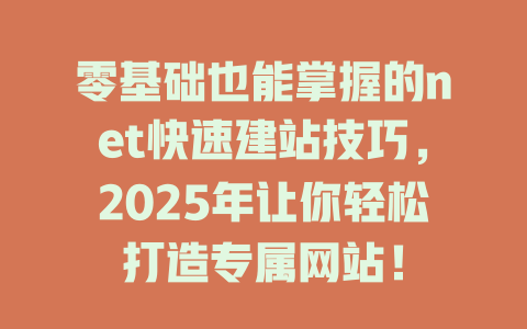 零基础也能掌握的net快速建站技巧,2025年让你轻松打造专属网站! 一
