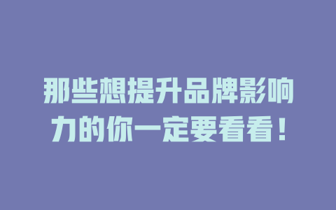 那些想提升品牌影响力的你一定要看看！-SEO论坛-分享经验-东莞市快语信息咨询有限公司