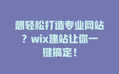 想轻松打造专业网站?wix建站让你一键搞定! 一