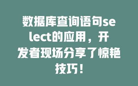 数据库查询语句select的应用，开发者现场分享了惊艳技巧！-SEO论坛-分享经验-东莞市快语信息咨询有限公司