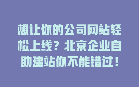 想让你的公司网站轻松上线?北京企业自助建站你不能错过! 一