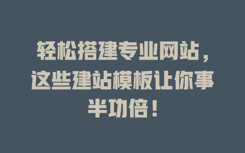 轻松搭建专业网站,这些建站模板让你事半功倍! 一