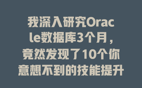 我深入研究Oracle数据库3个月,竟然发现了10个你意想不到的技能提升秘诀! 一