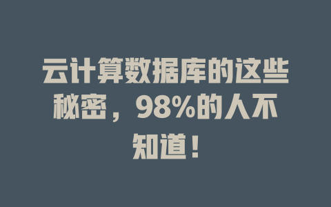 云计算数据库的这些秘密,98%的人不知道! 一