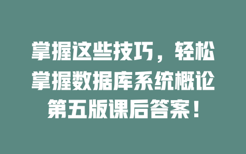 掌握这些技巧，轻松掌握数据库系统概论第五版课后答案！ 一