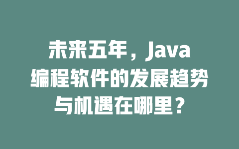 未来五年，Java编程软件的发展趋势与机遇在哪里？-SEO论坛-分享经验-东莞市快语信息咨询有限公司