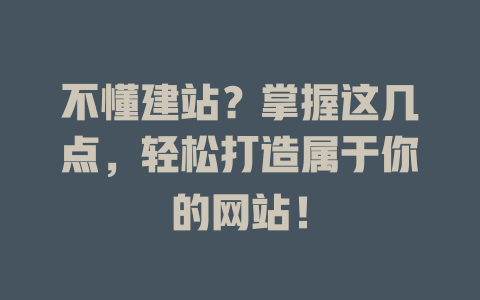 不懂建站?掌握这几点,轻松打造属于你的网站! 一