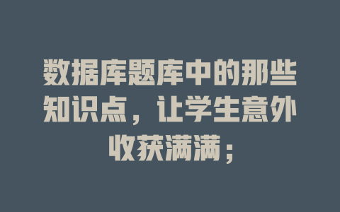 数据库题库中的那些知识点,让学生意外收获满满; 一