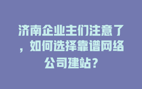 济南企业主们注意了，如何选择靠谱网络公司建站？-SEO论坛-分享经验-东莞市快语信息咨询有限公司