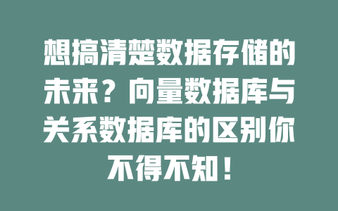想搞清楚数据存储的未来?向量数据库与关系数据库的区别你不得不知! 一