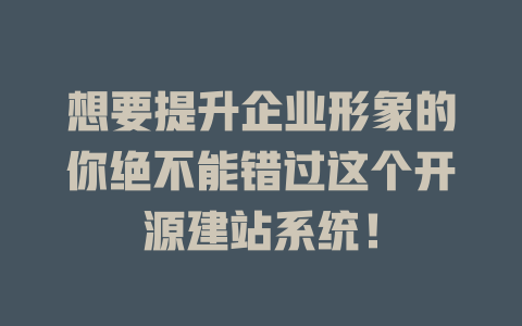 想要提升企业形象的你绝不能错过这个开源建站系统! 一