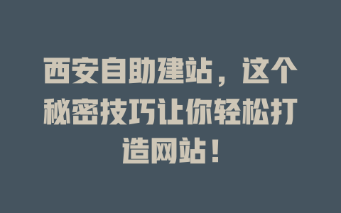 西安自助建站,这个秘密技巧让你轻松打造网站! 一