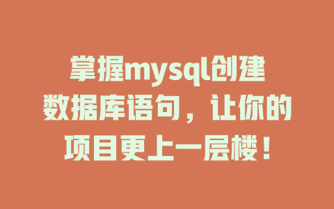掌握mysql创建数据库语句,让你的项目更上一层楼! 一