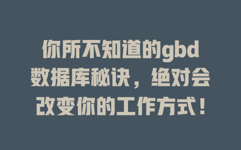 你所不知道的gbd数据库秘诀,绝对会改变你的工作方式! 一